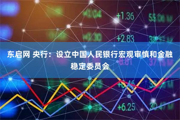 东启网 央行：设立中国人民银行宏观审慎和金融稳定委员会
