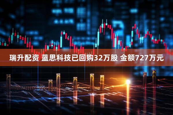 瑞升配资 蓝思科技已回购32万股 金额727万元