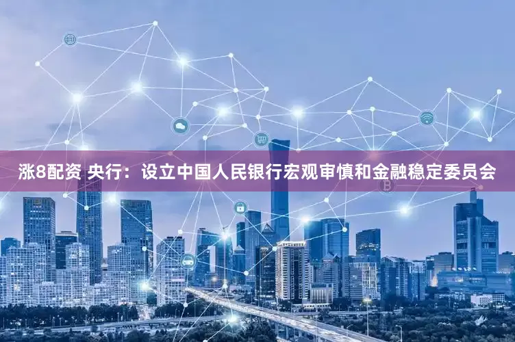 涨8配资 央行：设立中国人民银行宏观审慎和金融稳定委员会