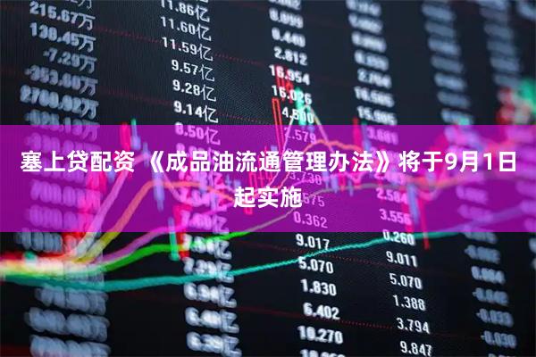 塞上贷配资 《成品油流通管理办法》将于9月1日起实施