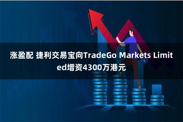 涨盈配 捷利交易宝向TradeGo Markets Limited增资4300万港元
