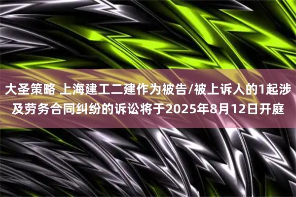 大圣策略 上海建工二建作为被告/被上诉人的1起涉及劳务合同纠纷的诉讼将于2025年8月12日开庭