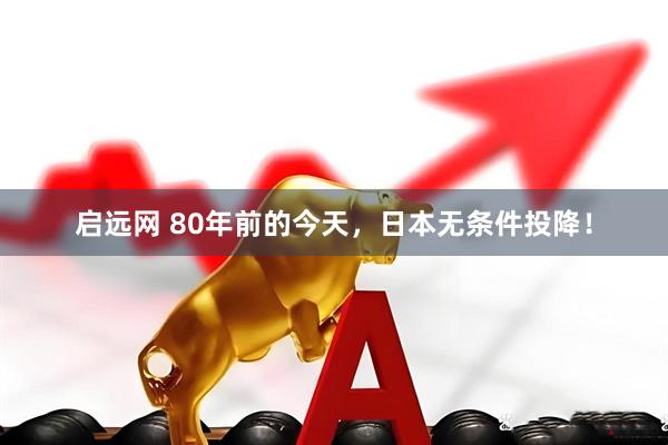 启远网 80年前的今天，日本无条件投降！