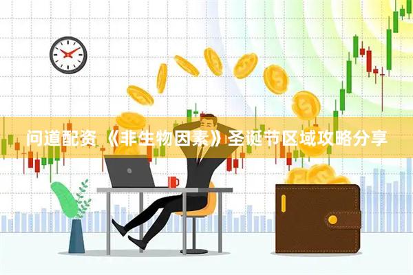 问道配资 《非生物因素》圣诞节区域攻略分享