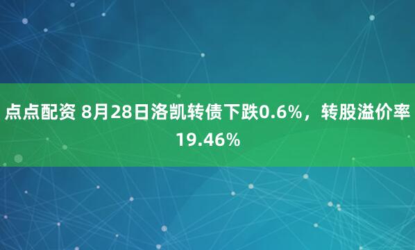 点点配资 8月28日洛凯转债下跌0.6%，转股溢价率19.46%