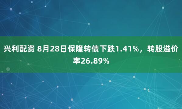 兴利配资 8月28日保隆转债下跌1.41%，转股溢价率26.89%