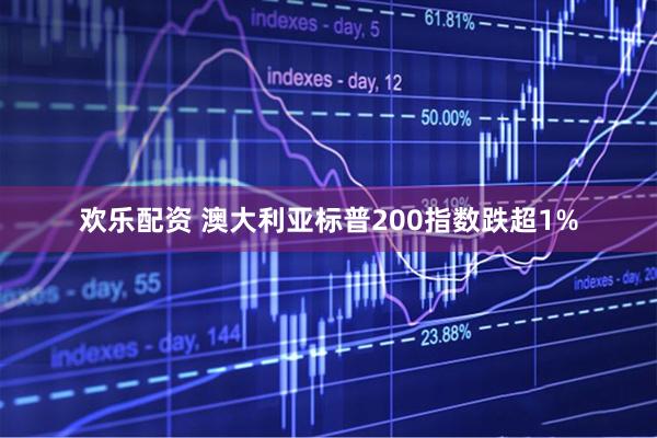 欢乐配资 澳大利亚标普200指数跌超1%
