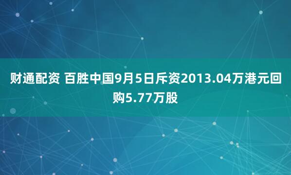 财通配资 百胜中国9月5日斥资2013.04万港元回购5.77万股
