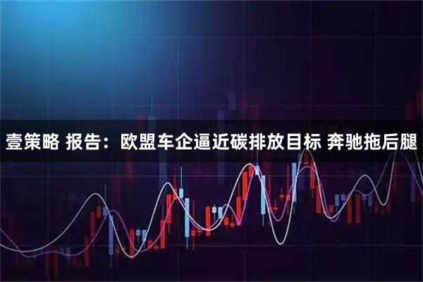 壹策略 报告：欧盟车企逼近碳排放目标 奔驰拖后腿