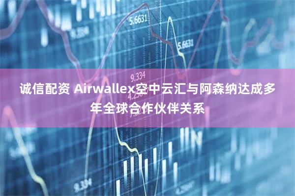 诚信配资 Airwallex空中云汇与阿森纳达成多年全球合作伙伴关系
