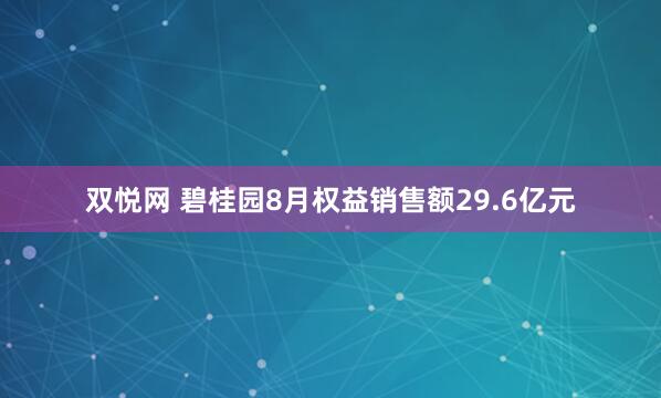 双悦网 碧桂园8月权益销售额29.6亿元